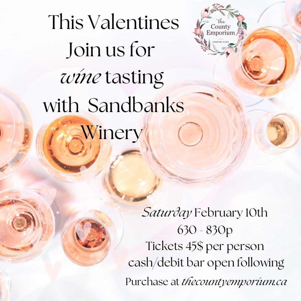 Valentines wine tasting event the county emporium and sandbanks winery ￼Saturday Feb 10 in large bubbly font. Top down view of wine glasses filled with rose and white wines. Ticket details. Cash bar open 830 