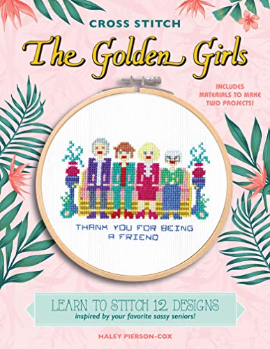CROSS STITCH THE GOLDEN GIRLS: LEARN TO STITCH 12 DESIGNS INSPIRED BY YOUR FAVORITE SASSY SENIORS!
